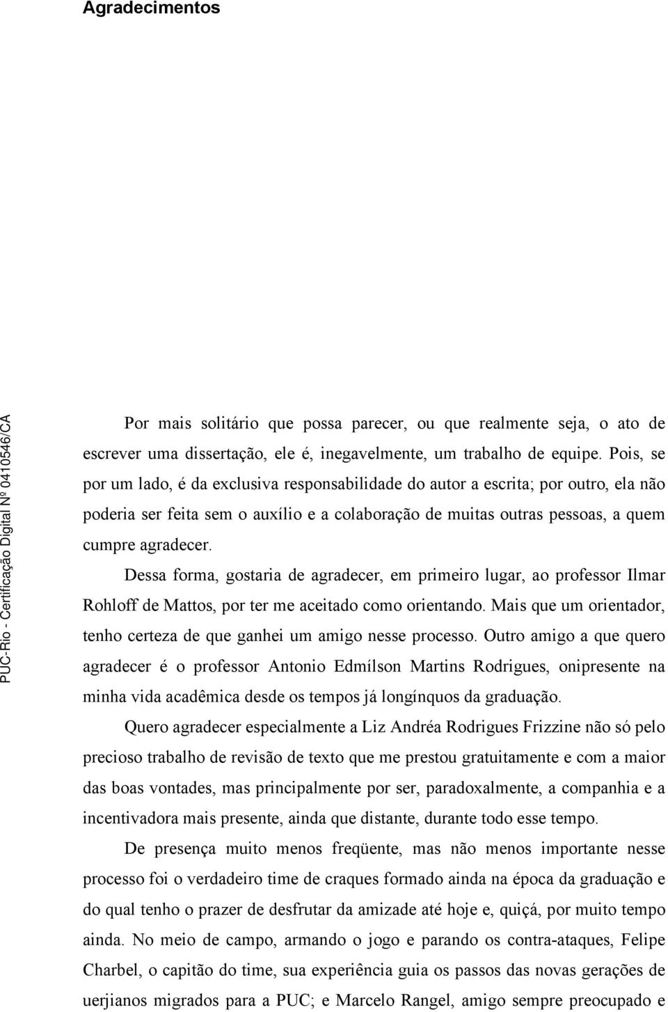 Dessa forma, gostaria de agradecer, em primeiro lugar, ao professor Ilmar Rohloff de Mattos, por ter me aceitado como orientando.