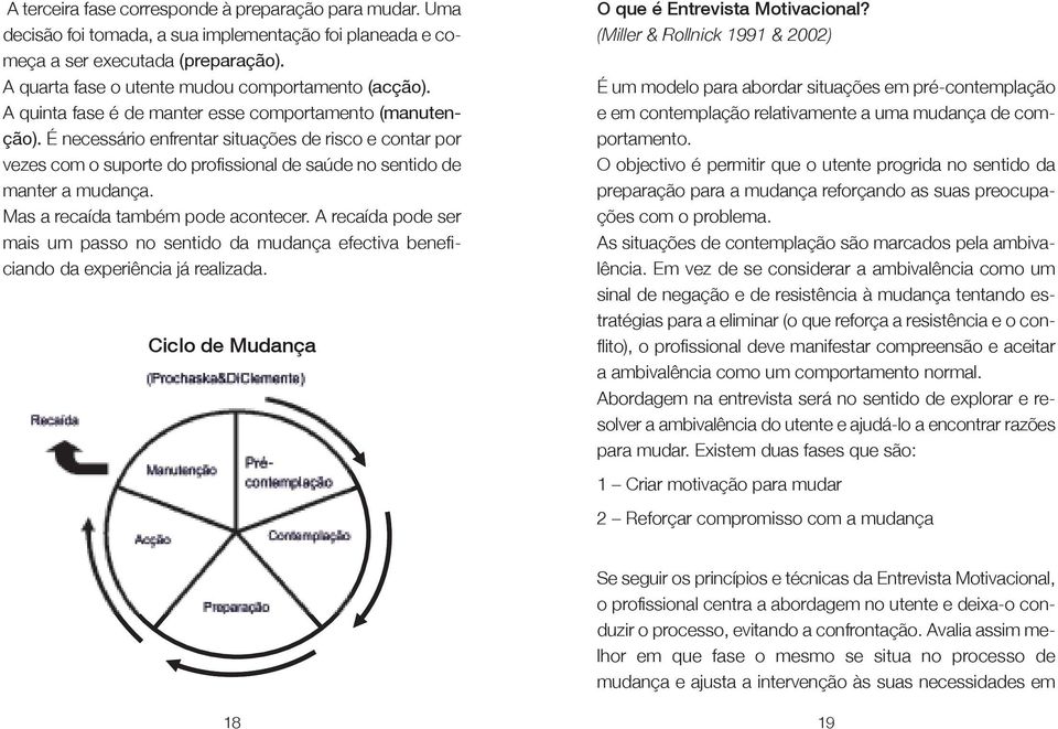 Mas a recaída também pode acontecer. A recaída pode ser mais um passo no sentido da mudança efectiva beneficiando da experiência já realizada. Ciclo de Mudança O que é Entrevista Motivacional?