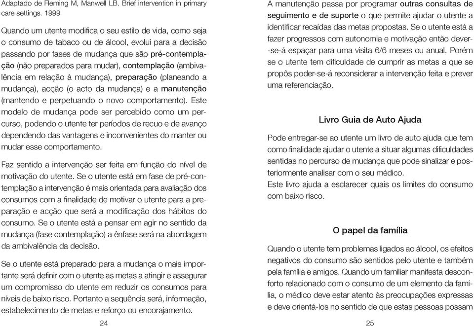 mudar), contemplação (ambivalência em relação à mudança), preparação (planeando a mudança), acção (o acto da mudança) e a manutenção (mantendo e perpetuando o novo comportamento).