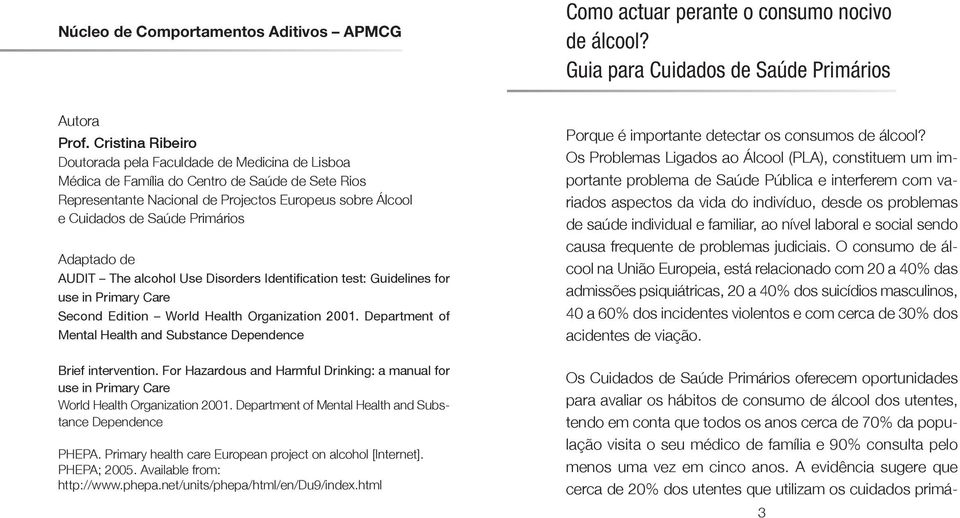 Primários Adaptado de AUDIT The alcohol Use Disorders Identification test: Guidelines for use in Primary Care Second Edition World Health Organization 2001.