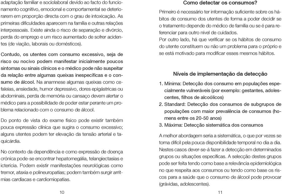 Existe ainda o risco de separação e divórcio, perda do emprego e um risco aumentado de sofrer acidentes (de viação, laborais ou domésticos).