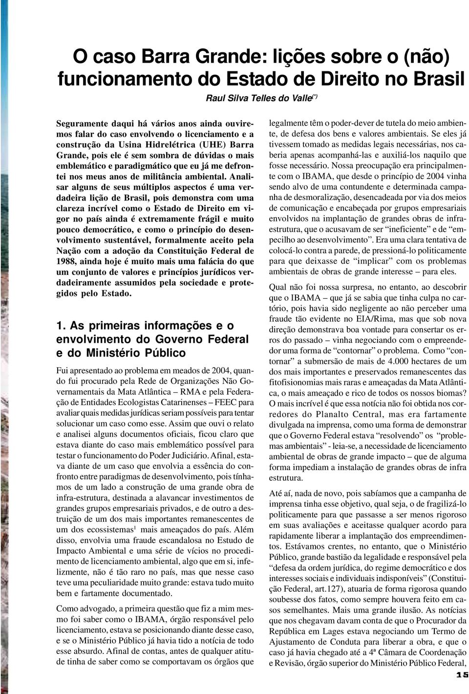 Analisar alguns de seus múltiplos aspectos é uma verdadeira lição de Brasil, pois demonstra com uma clareza incrível como o Estado de Direito em vigor no país ainda é extremamente frágil e muito