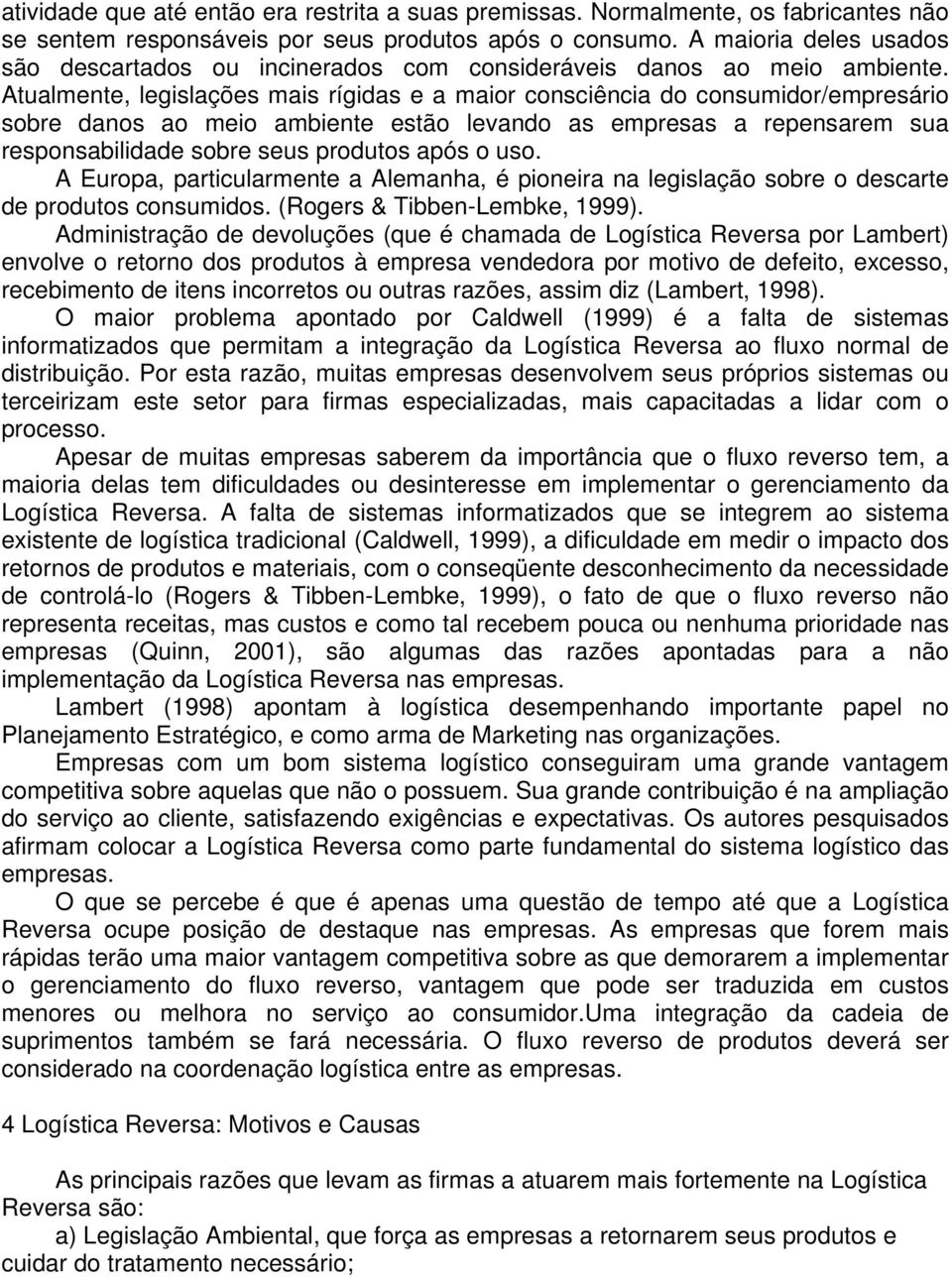 Atualmente, legislações mais rígidas e a maior consciência do consumidor/empresário sobre danos ao meio ambiente estão levando as empresas a repensarem sua responsabilidade sobre seus produtos após o