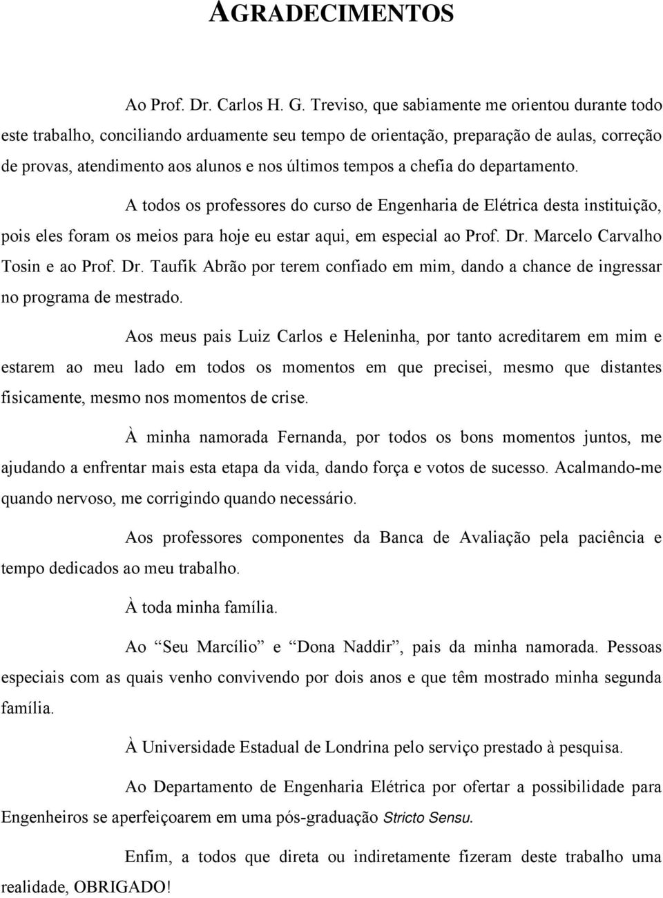 chefia do departamento. A todos os professores do curso de Engenharia de Elétrica desta instituição, pois eles foram os meios para hoje eu estar aqui, em especial ao Prof. Dr.