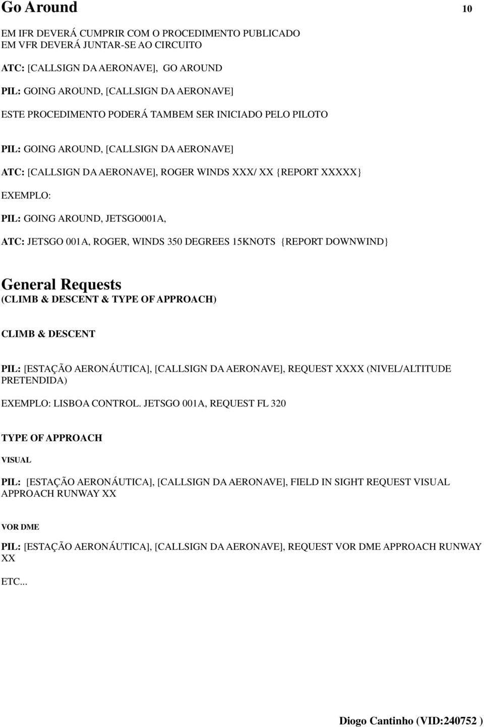 ROGER, WINDS 350 DEGREES 15KNOTS {REPORT DOWNWIND} General Requests (CLIMB & DESCENT & TYPE OF APPROACH) CLIMB & DESCENT PIL: [ESTAÇÃO AERONÁUTICA], [CALLSIGN DA AERONAVE], REQUEST XXXX