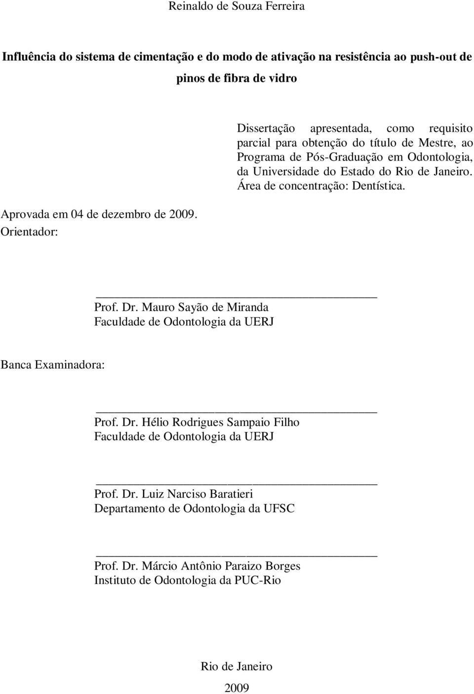 Janeiro. Área de concentração: Dentística. Prof. Dr. Mauro Sayão de Miranda Faculdade de Odontologia da UERJ Banca Examinadora: Prof. Dr. Hélio Rodrigues Sampaio Filho Faculdade de Odontologia da UERJ Prof.