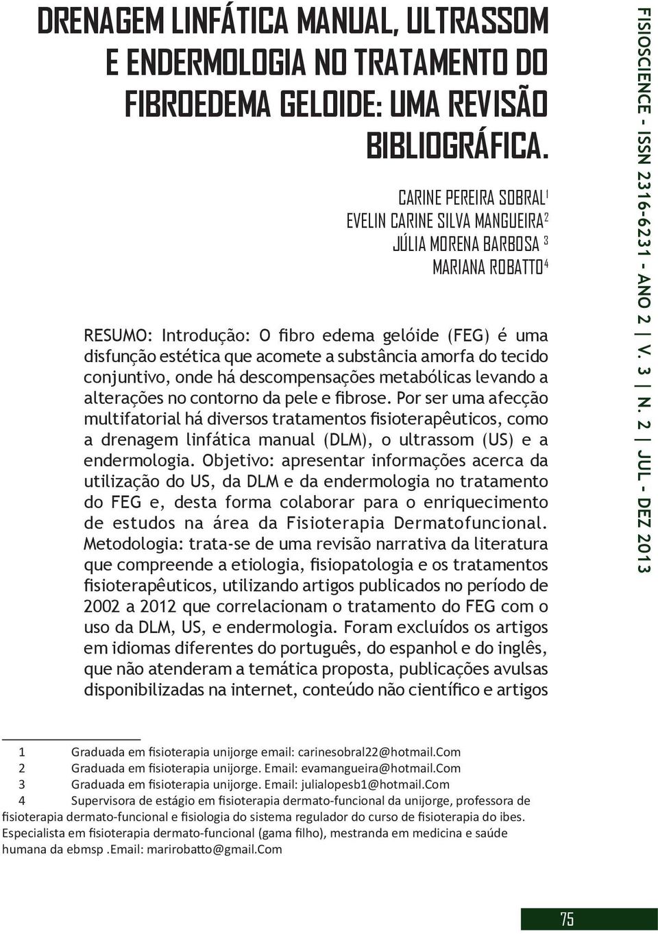 amorfa do tecido conjuntivo, onde há descompensações metabólicas levando a alterações no contorno da pele e fibrose.