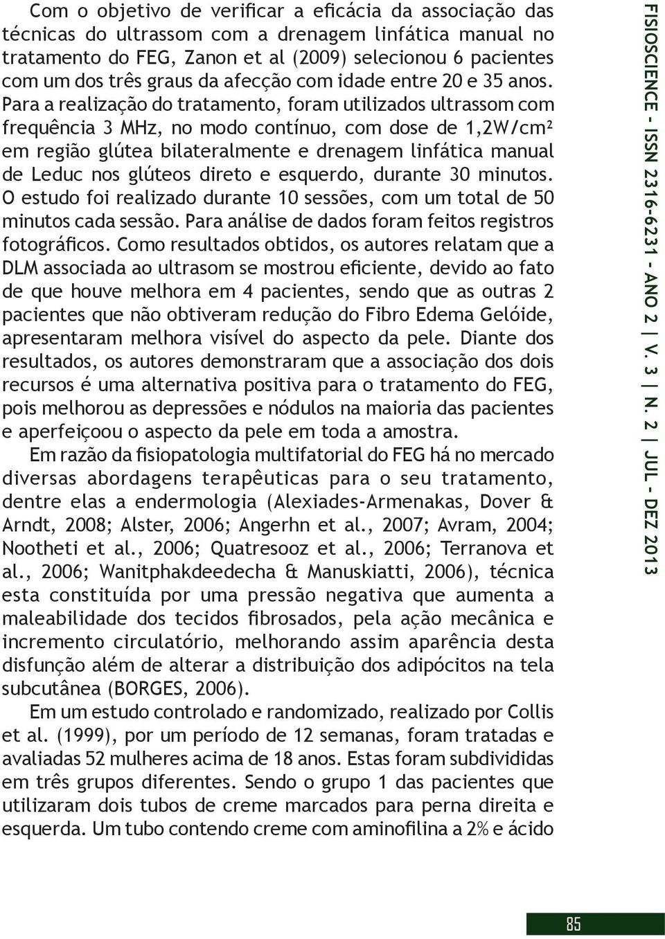 Para a realização do tratamento, foram utilizados ultrassom com frequência 3 MHz, no modo contínuo, com dose de 1,2W/cm² em região glútea bilateralmente e drenagem linfática manual de Leduc nos