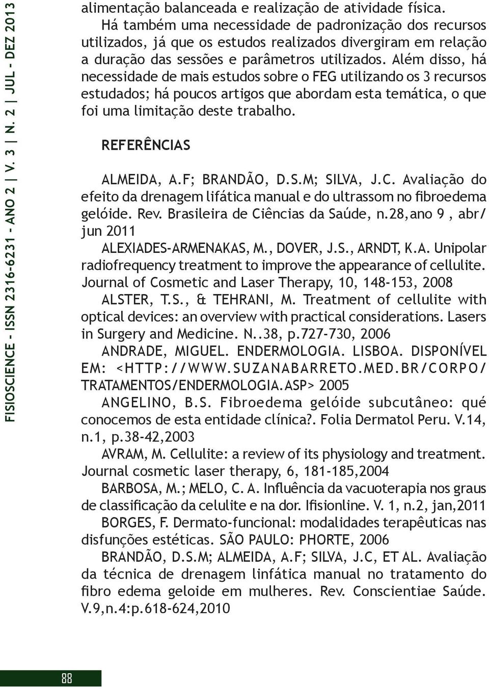 Além disso, há necessidade de mais estudos sobre o FEG utilizando os 3 recursos estudados; há poucos artigos que abordam esta temática, o que foi uma limitação deste trabalho. REFERÊNCIAS ALMEIDA, A.