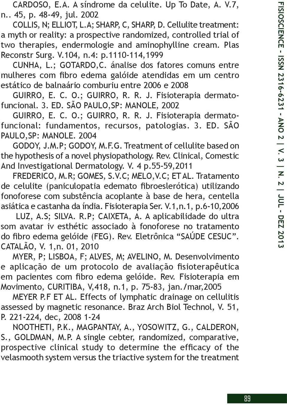 ; GOTARDO,C. ánalise dos fatores comuns entre mulheres com fibro edema galóide atendidas em um centro estático de balnaário comburiu entre 2006 e 2008 GUIRRO, E. C. O.; GUIRRO, R. R. J.