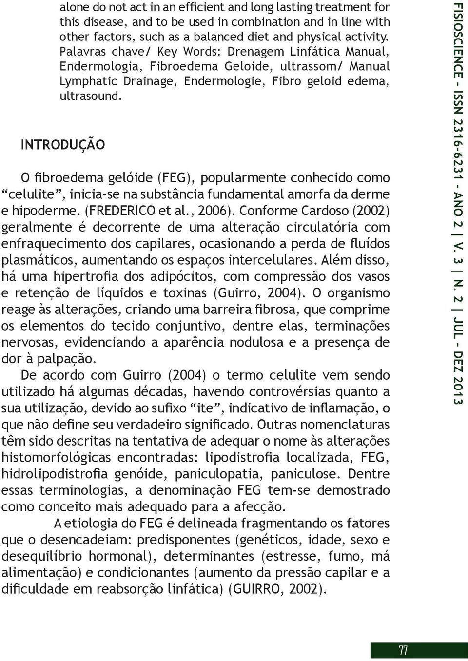 INTRODUÇÃO O fibroedema gelóide (FEG), popularmente conhecido como celulite, inicia-se na substância fundamental amorfa da derme e hipoderme. (FREDERICO et al., 2006).