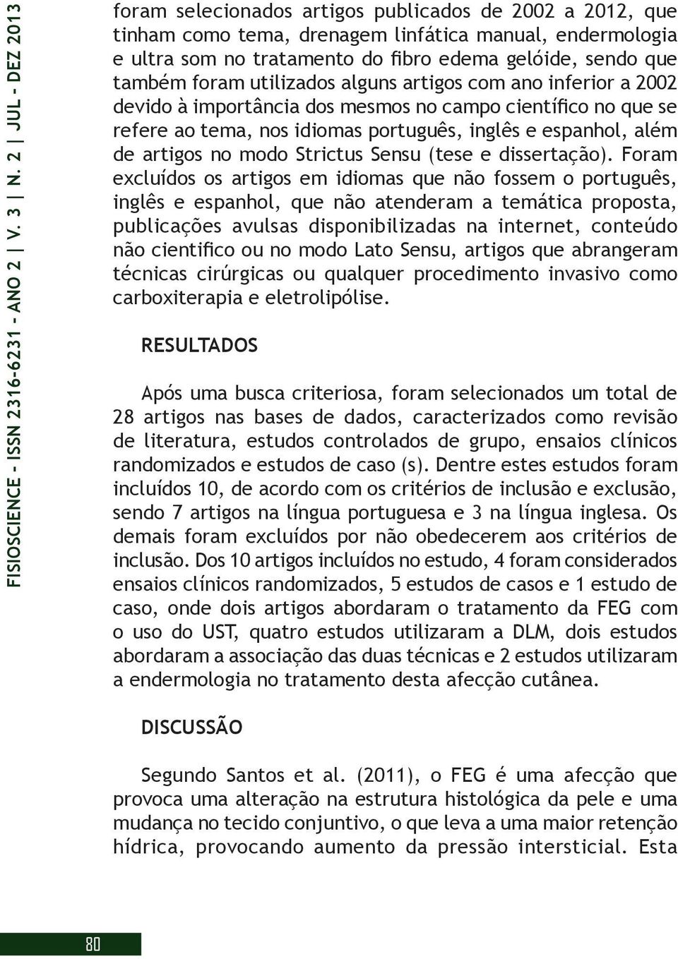 foram utilizados alguns artigos com ano inferior a 2002 devido à importância dos mesmos no campo científico no que se refere ao tema, nos idiomas português, inglês e espanhol, além de artigos no modo