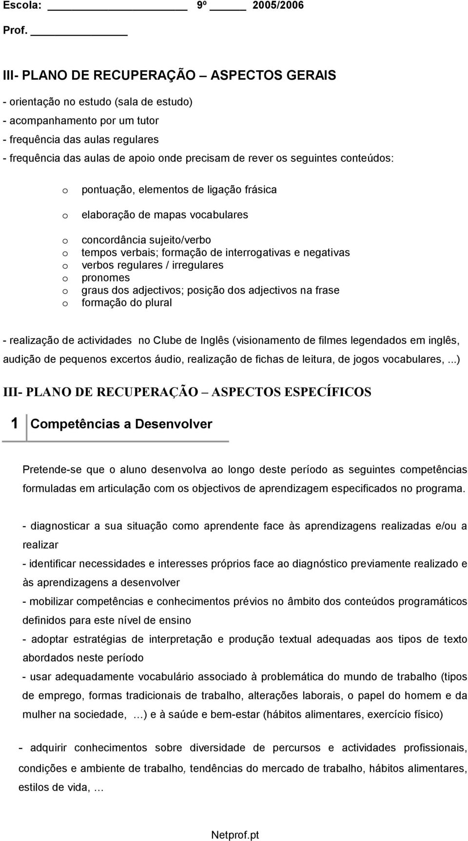 cnteúds: pntuaçã, elements de ligaçã frásica elabraçã de mapas vcabulares cncrdância sujeit/verb temps verbais; frmaçã de interrgativas e negativas verbs regulares / irregulares prnmes graus ds