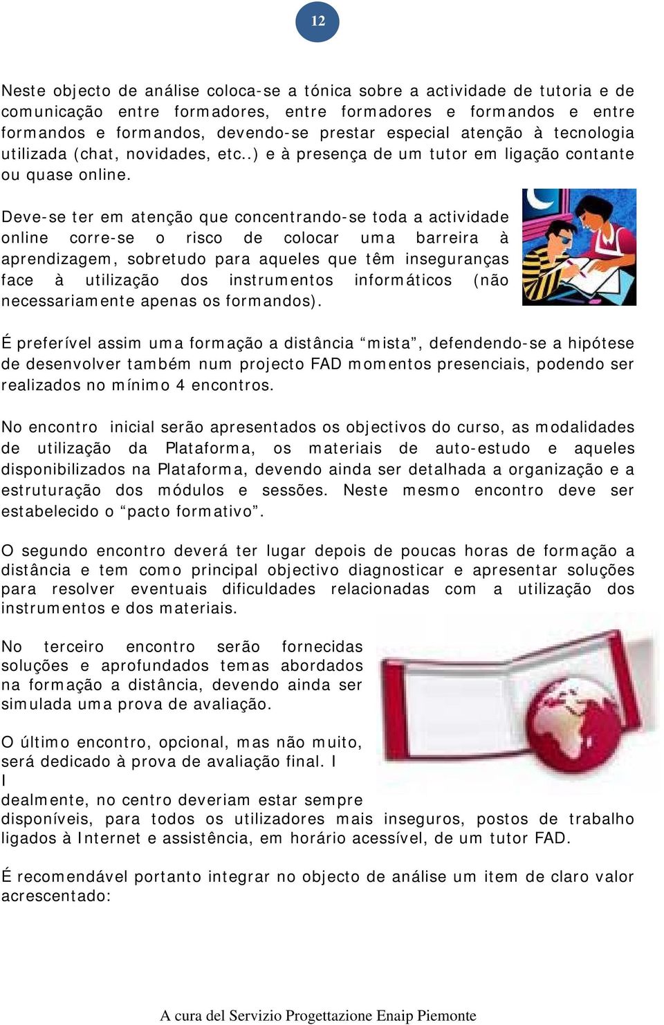 Deve-se ter em atenção que concentrando-se toda a actividade online corre-se o risco de colocar uma barreira à aprendizagem, sobretudo para aqueles que têm inseguranças face à utilização dos