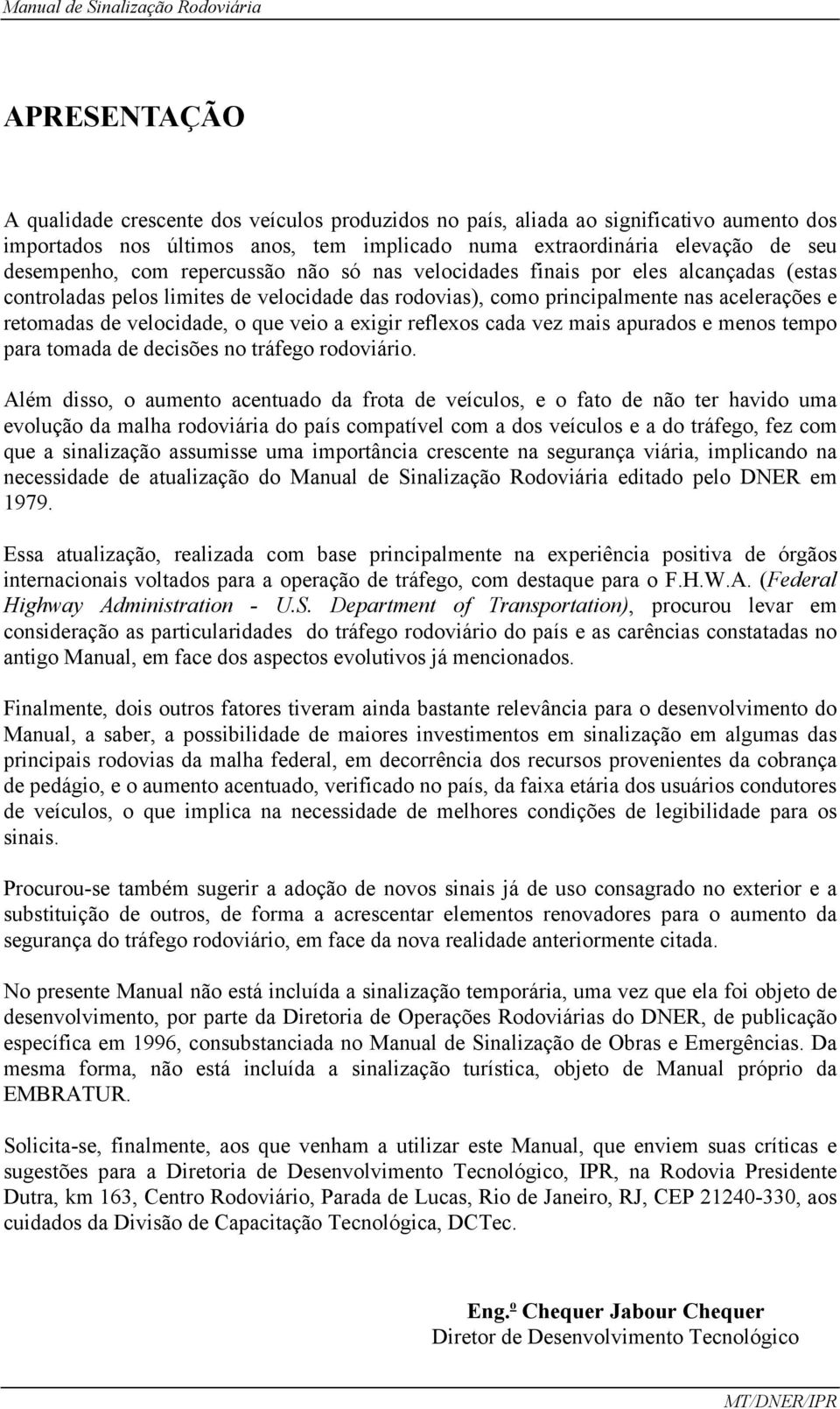 exigir reflexos cada vez mais apurados e menos tempo para tomada de decisões no tráfego rodoviário.