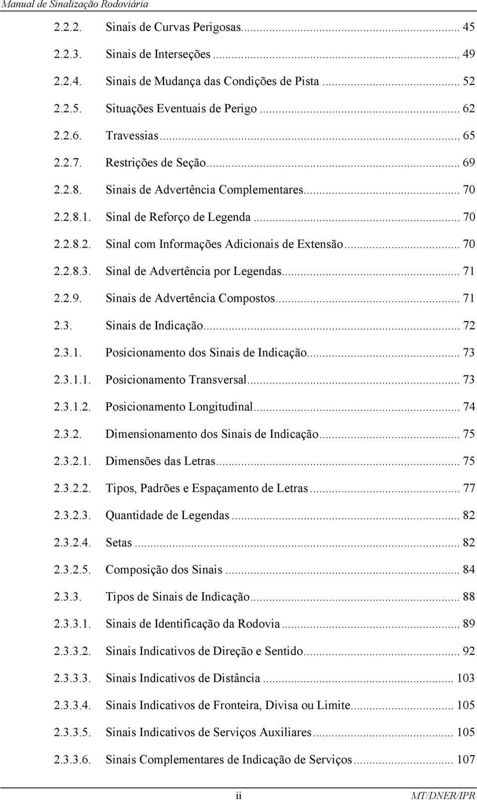 Sinal de Advertência por Legendas... 71 2.2.9. Sinais de Advertência Compostos... 71 2.3. Sinais de Indicação... 72 2.3.1. Posicionamento dos Sinais de Indicação... 73 2.3.1.1. Posicionamento Transversal.