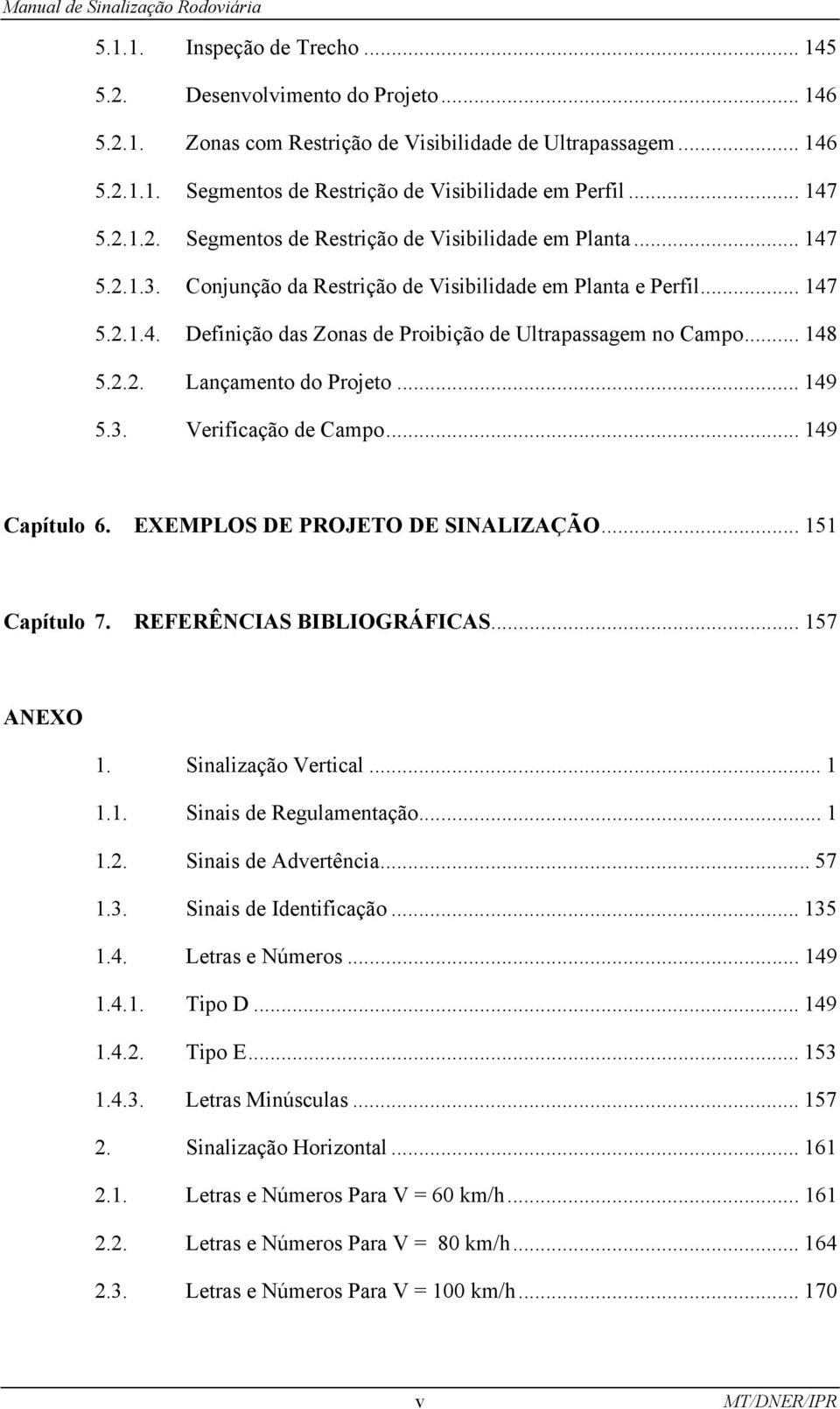 .. 148 5.2.2. Lançamento do Projeto... 149 5.3. Verificação de Campo... 149 Capítulo 6. EXEMPLOS DE PROJETO DE SINALIZAÇÃO... 151 Capítulo 7. REFERÊNCIAS BIBLIOGRÁFICAS... 157 ANEXO 1.