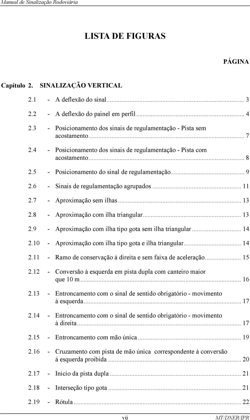 5 - Posicionamento do sinal de regulamentação... 9 2.6 - Sinais de regulamentação agrupados... 11 2.7 - Aproximação sem ilhas... 13 2.8 - Aproximação com ilha triangular... 13 2.9 - Aproximação com ilha tipo gota sem ilha triangular.