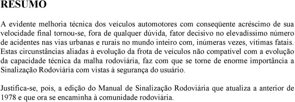 Estas circunstâncias aliadas à evolução da frota de veículos não compatível com a evolução da capacidade técnica da malha rodoviária, faz com que se torne de enorme