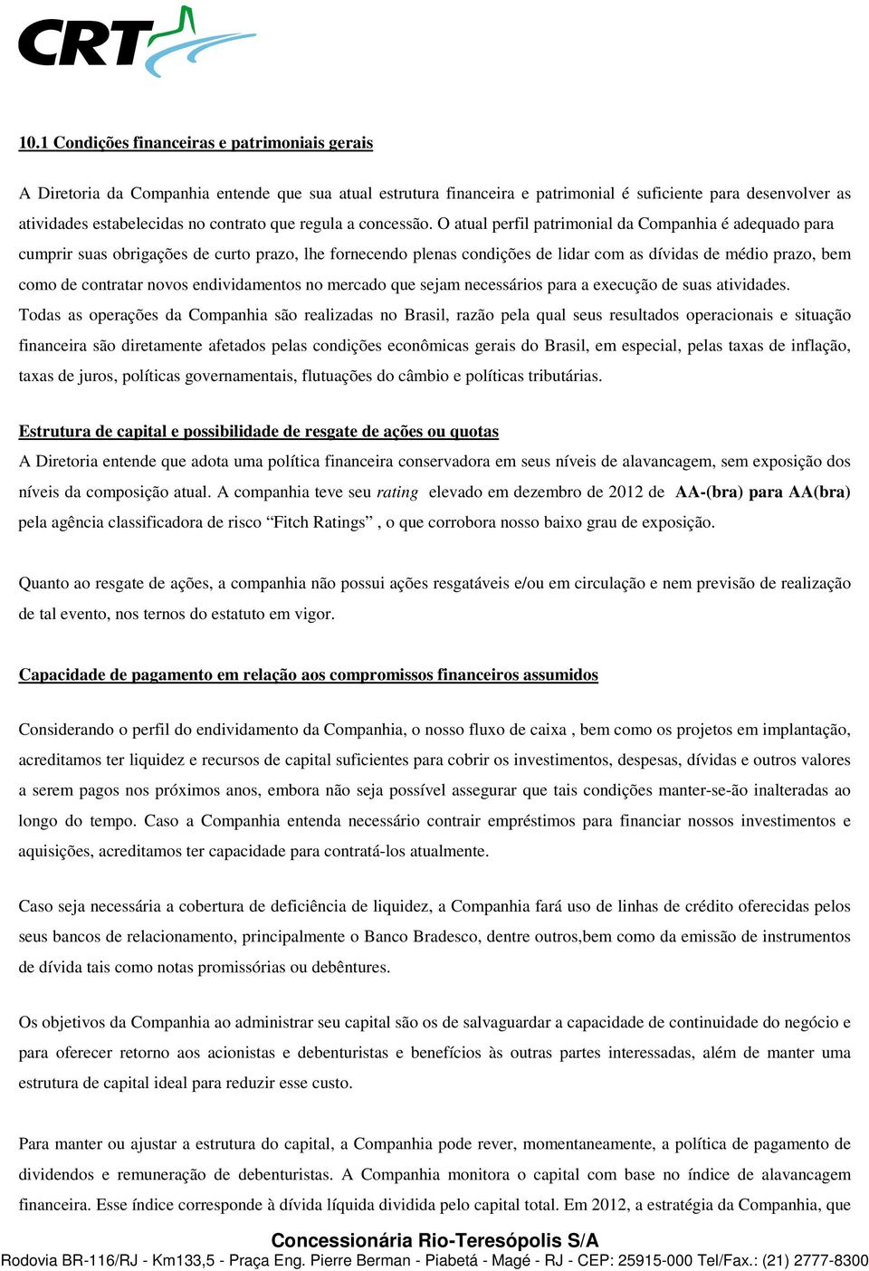 O atual perfil patrimonial da Companhia é adequado para cumprir suas obrigações de curto prazo, lhe fornecendo plenas condições de lidar com as dívidas de médio prazo, bem como de contratar novos