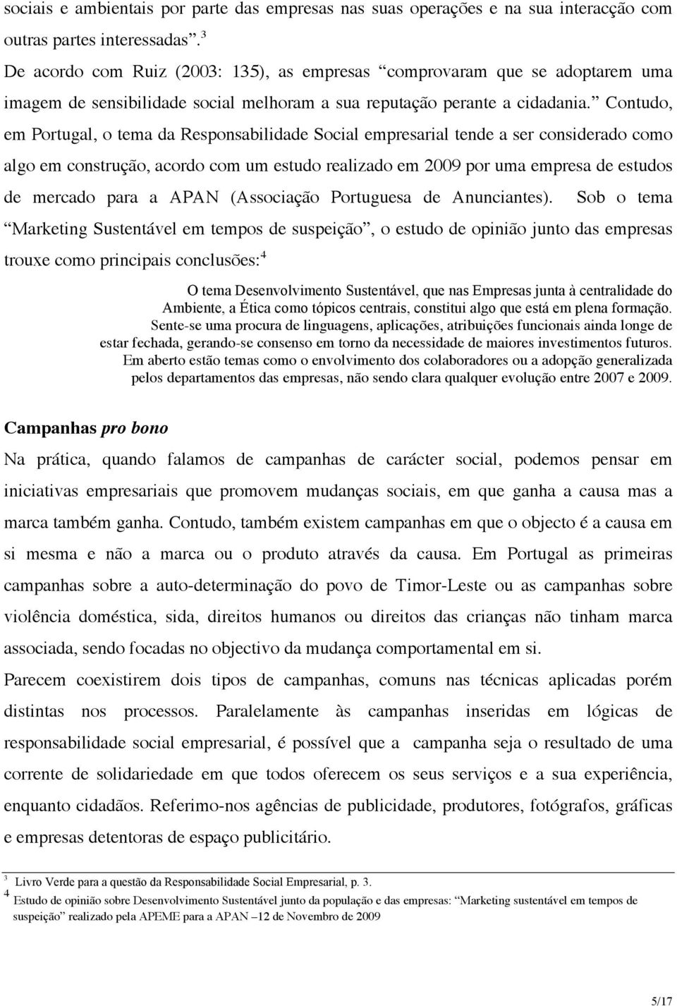 Contudo, em Portugal, o tema da Responsabilidade Social empresarial tende a ser considerado como algo em construção, acordo com um estudo realizado em 2009 por uma empresa de estudos de mercado para