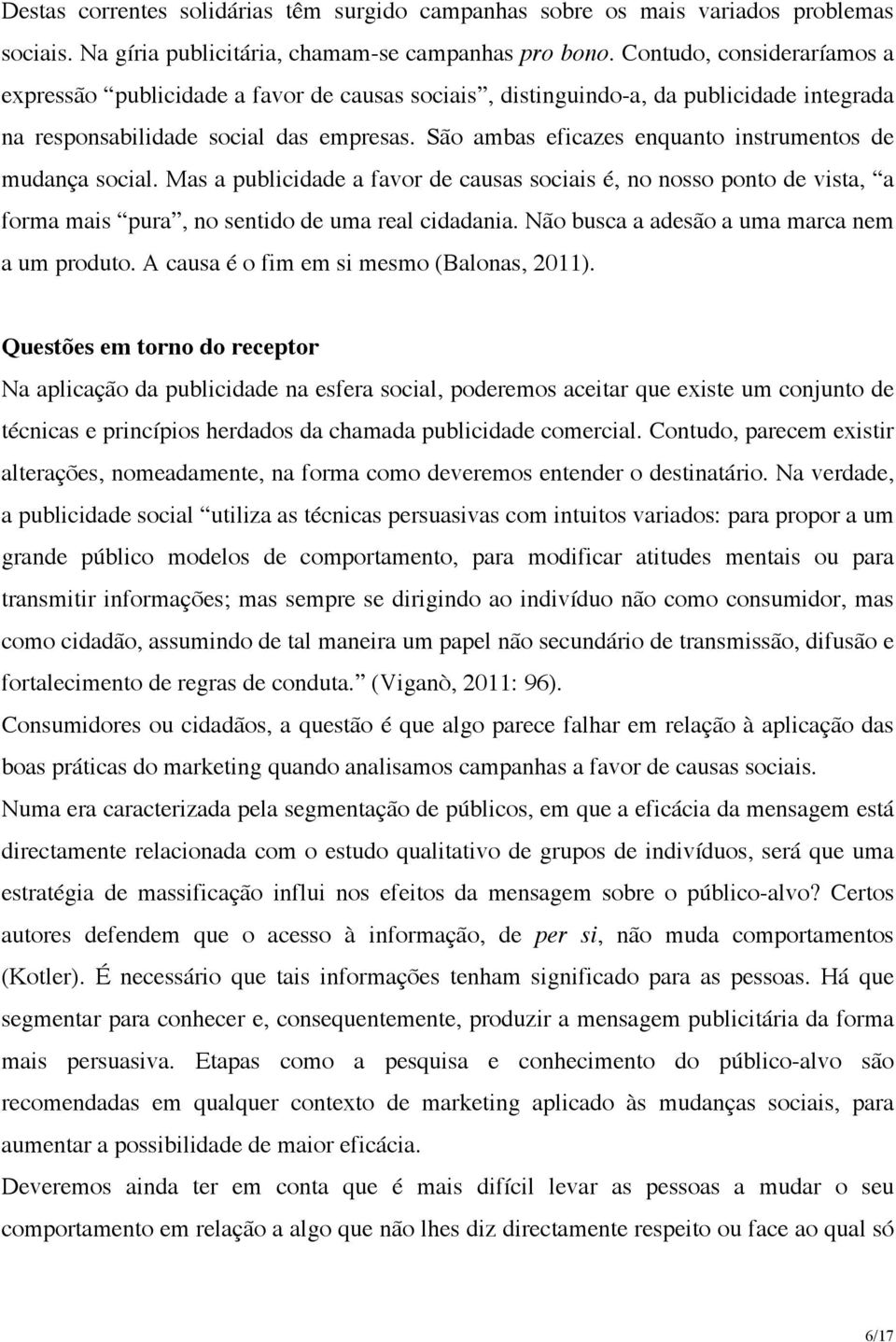 São ambas eficazes enquanto instrumentos de mudança social. Mas a publicidade a favor de causas sociais é, no nosso ponto de vista, a forma mais pura, no sentido de uma real cidadania.