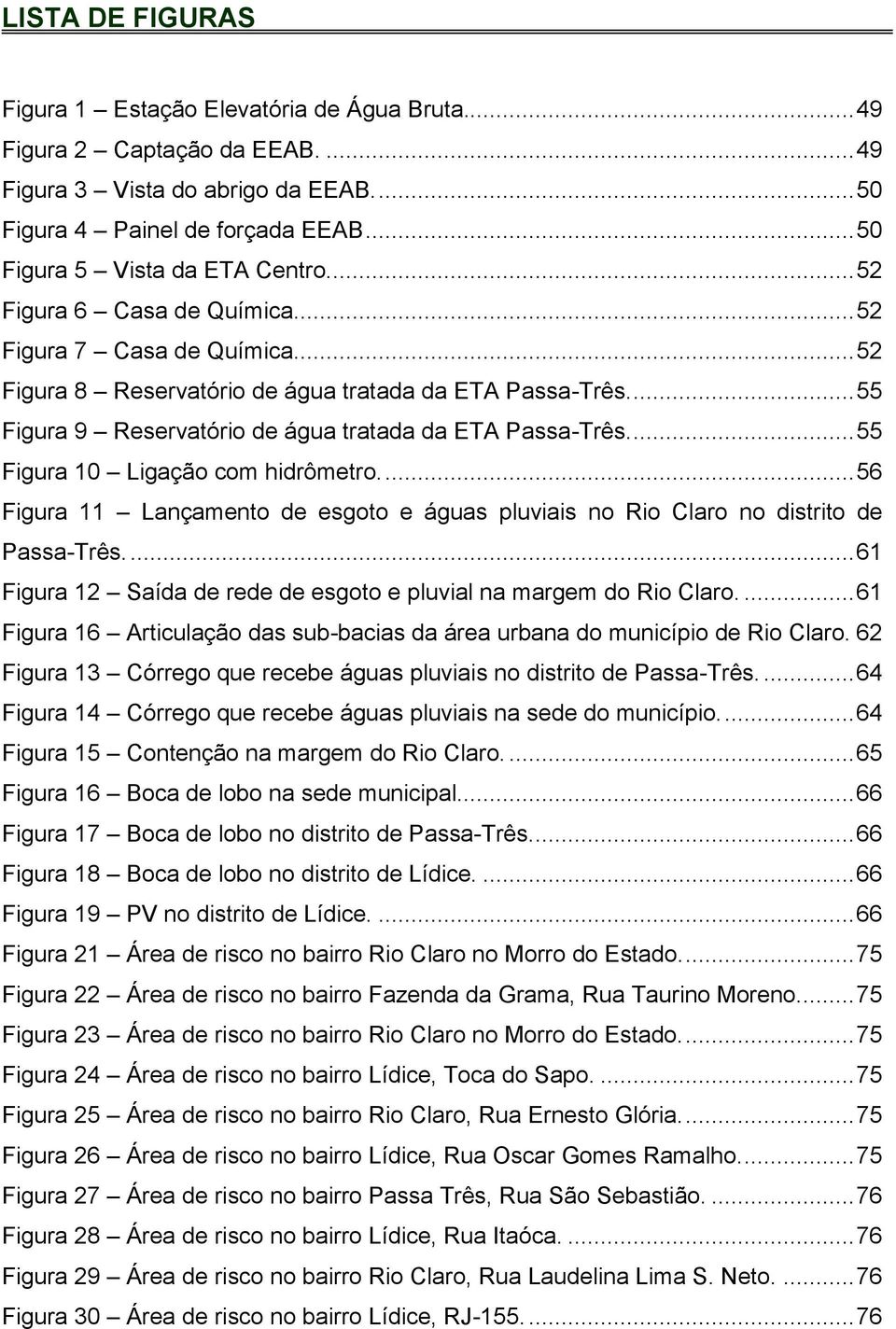 ... 55 Figura 9 Reservatório de água tratada da ETA Passa-Três.... 55 Figura 10 Ligação com hidrômetro.... 56 Figura 11 Lançamento de esgoto e águas pluviais no Rio Claro no distrito de Passa-Três.