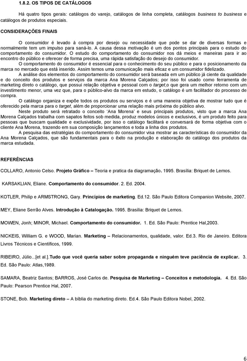 A causa dessa motivação é um dos pontos principais para o estudo do comportamento do consumidor.