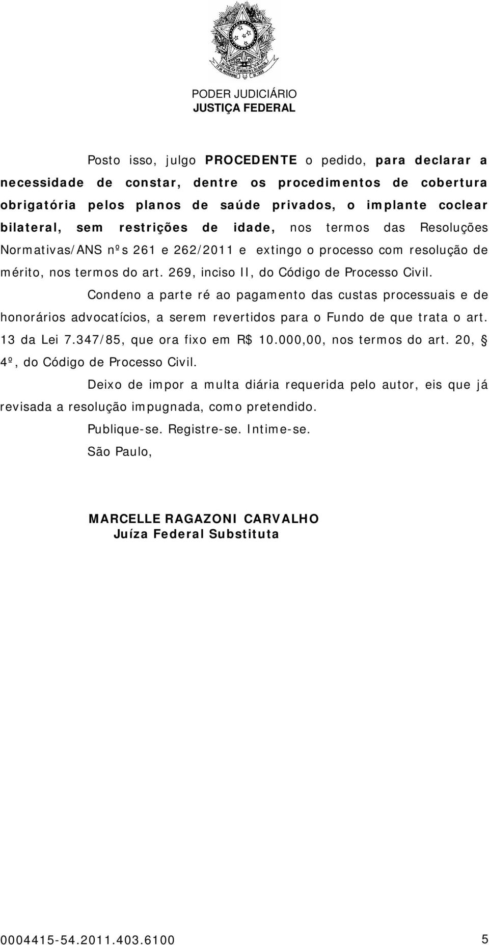 Condeno a parte ré ao pagamento das custas processuais e de honorários advocatícios, a serem revertidos para o Fundo de que trata o art. 13 da Lei 7.347/85, que ora fixo em R$ 10.