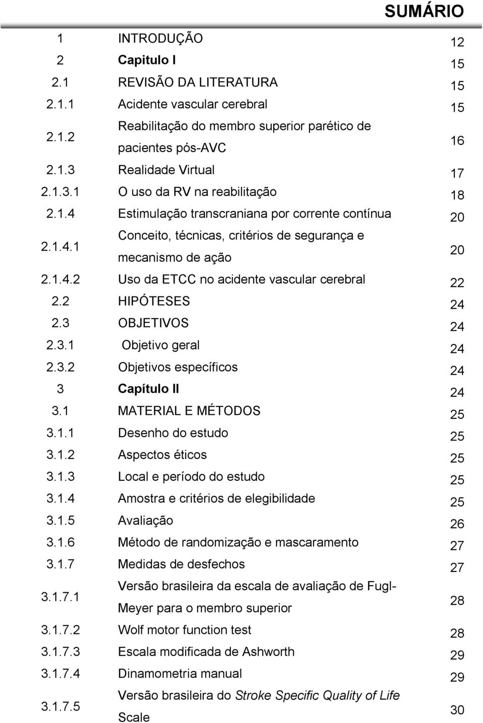 2 HIPÓTESES 24 2.3 OBJETIVOS 24 2.3.1 Objetivo geral 24 2.3.2 Objetivos específicos 24 3 Capítulo II 24 3.1 MATERIAL E MÉTODOS 25 3.1.1 Desenho do estudo 25 3.1.2 Aspectos éticos 25 3.1.3 Local e período do estudo 25 3.