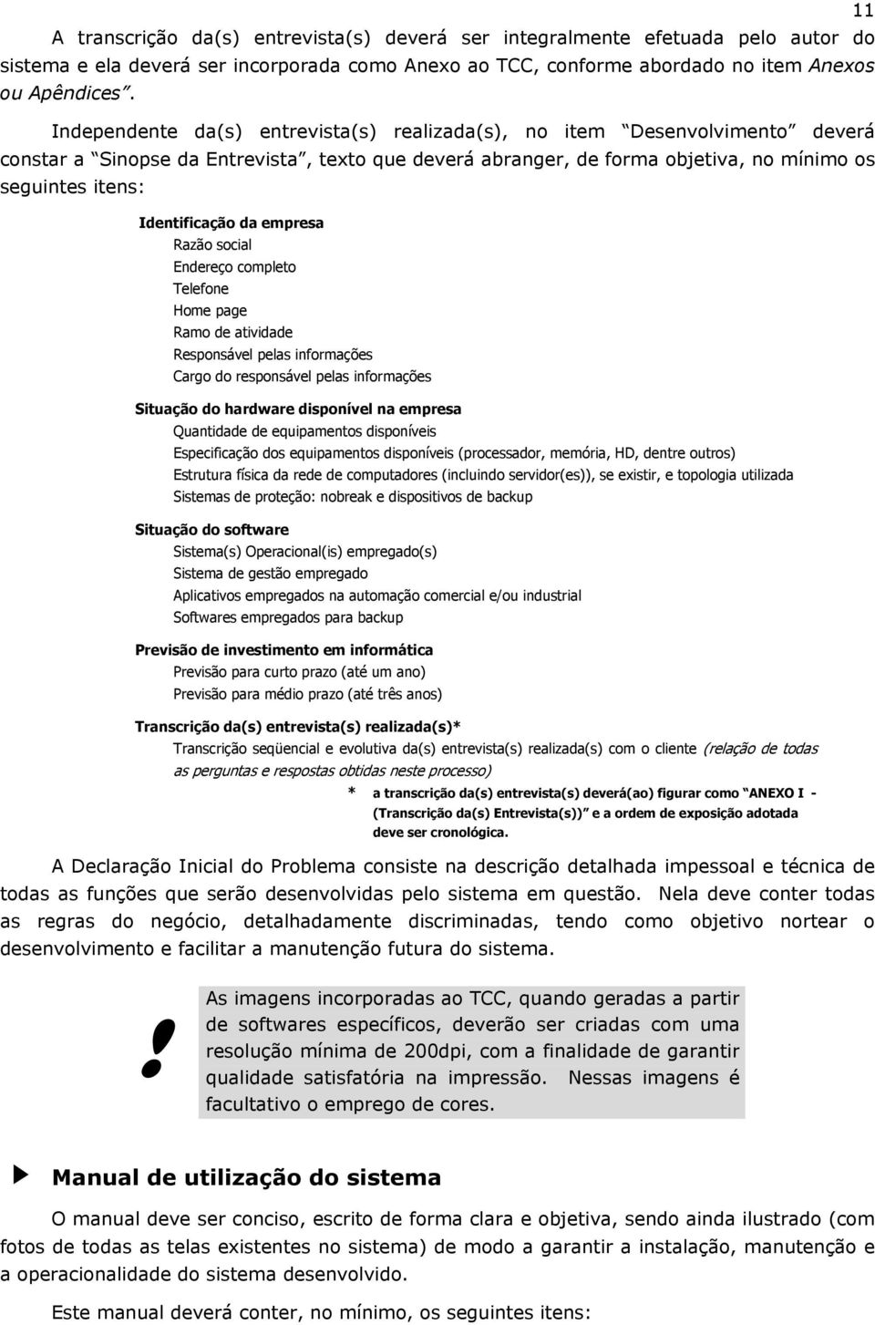 Identificação da empresa Razão social Endereço completo Telefone Home page Ramo de atividade Responsável pelas informações Cargo do responsável pelas informações Situação do hardware disponível na