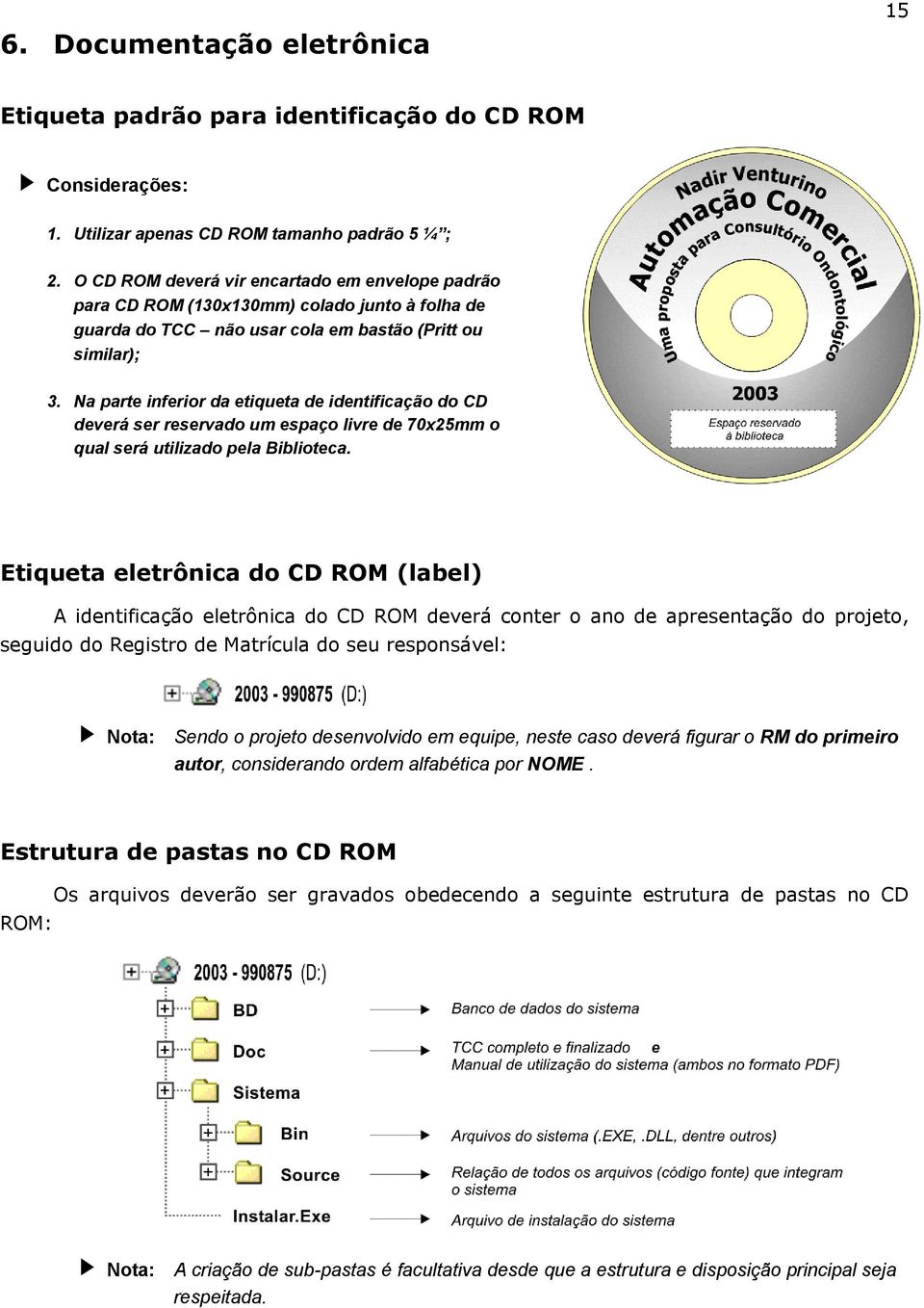 Na parte inferior da etiqueta de identificação do CD deverá ser reservado um espaço livre de 70x25mm o qual será utilizado pela Biblioteca.