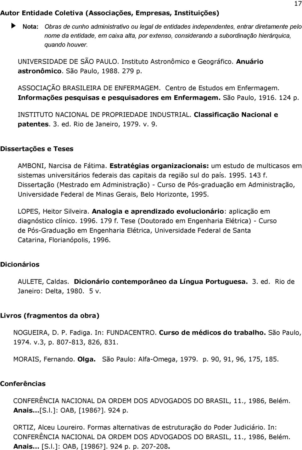 ASSOCIAÇÃO BRASILEIRA DE ENFERMAGEM. Centro de Estudos em Enfermagem. Informações pesquisas e pesquisadores em Enfermagem. São Paulo, 1916. 124 p. INSTITUTO NACIONAL DE PROPRIEDADE INDUSTRIAL.