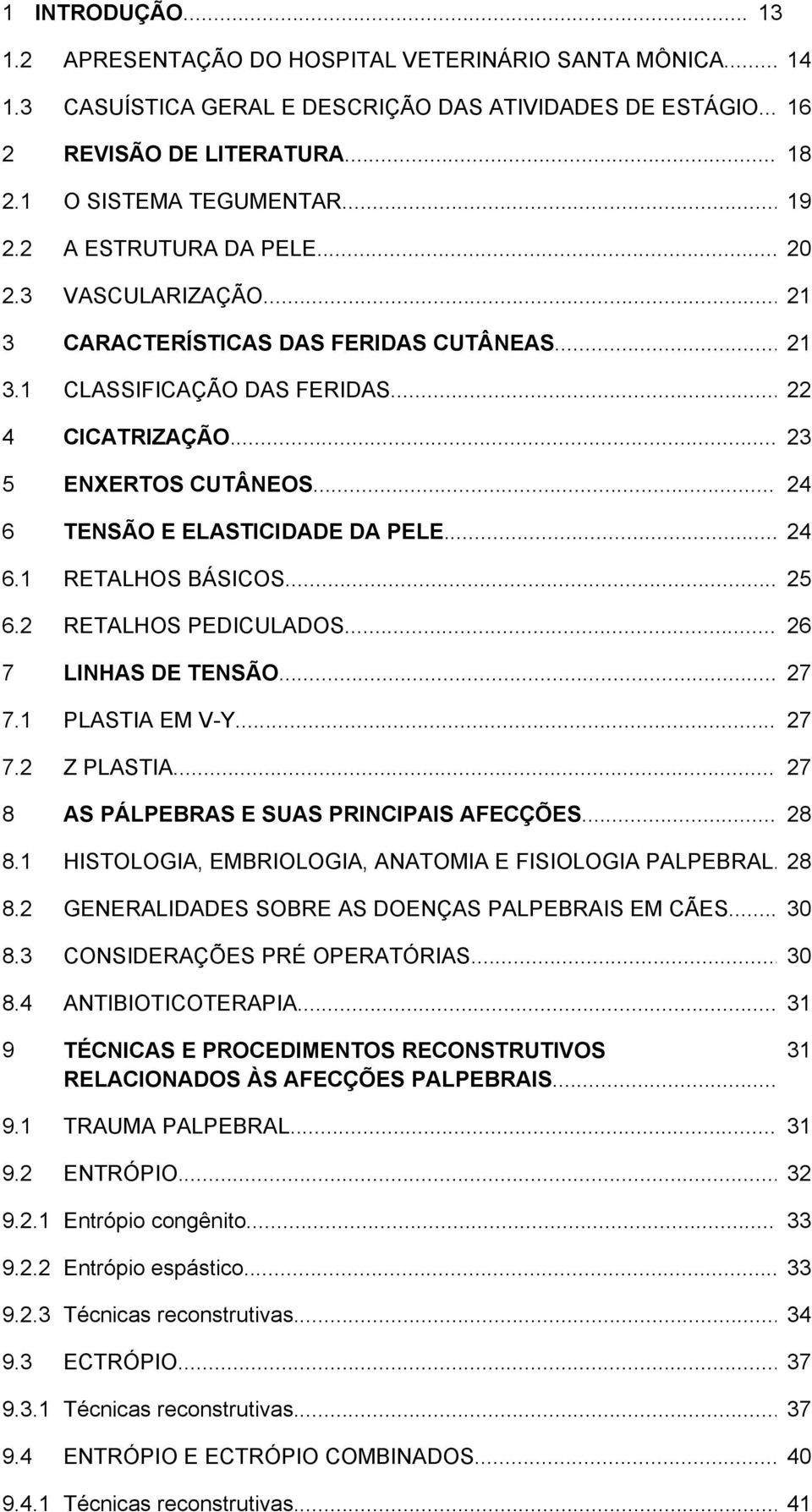 .. 24 6 TENSÃO E ELASTICIDADE DA PELE... 24 6.1 RETALHOS BÁSICOS... 25 6.2 RETALHOS PEDICULADOS... 26 7 LINHAS DE TENSÃO... 27 7.1 PLASTIA EM V-Y... 27 7.2 Z PLASTIA.