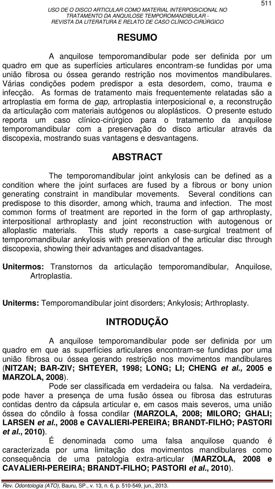 As formas de tratamento mais frequentemente relatadas são a artroplastia em forma de gap, artroplastia interposicional e, a reconstrução da articulação com materiais autógenos ou aloplásticos.