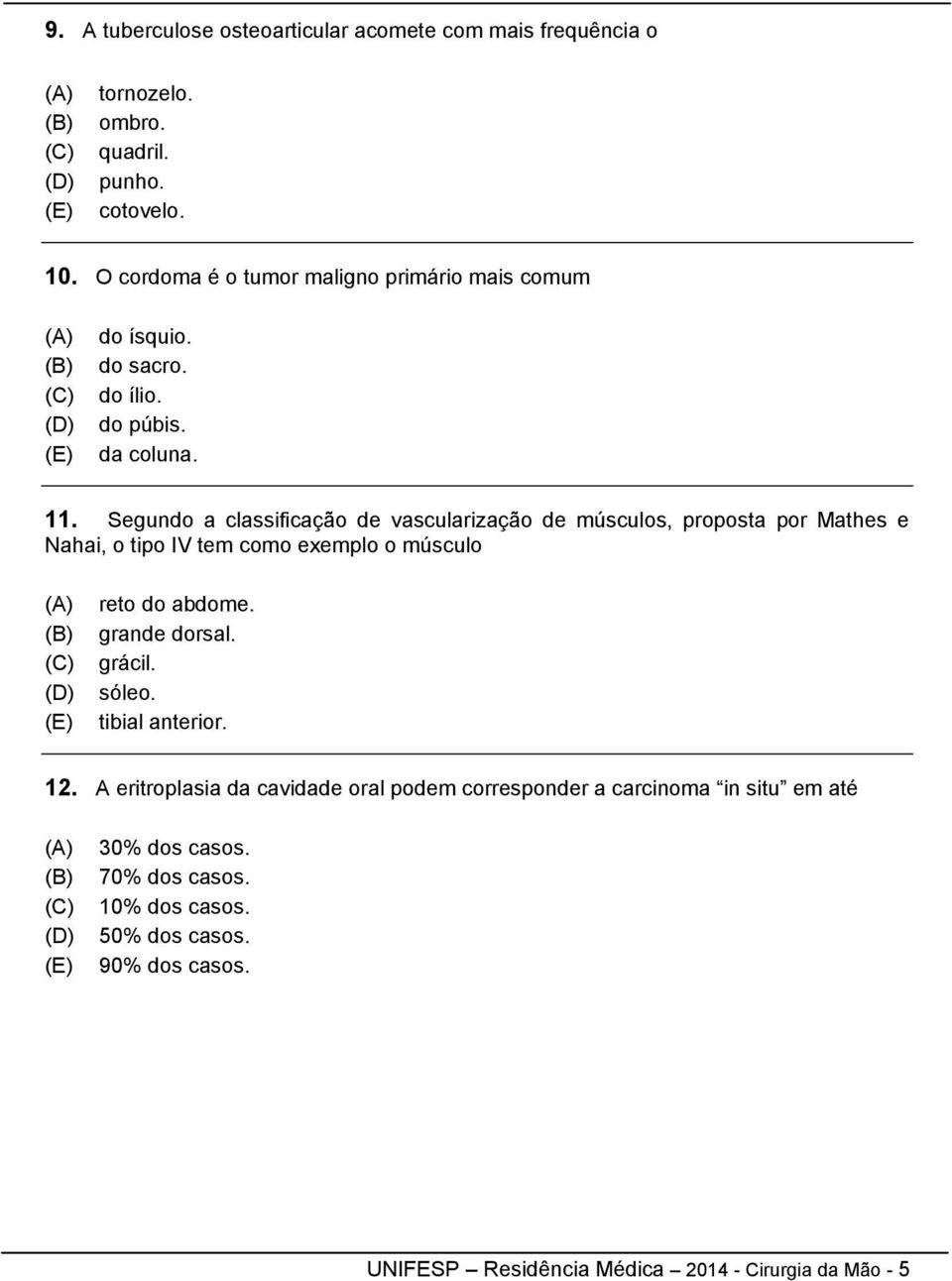 Segundo a classificação de vascularização de músculos, proposta por Mathes e Nahai, o tipo IV tem como exemplo o músculo reto do abdome. grande dorsal.