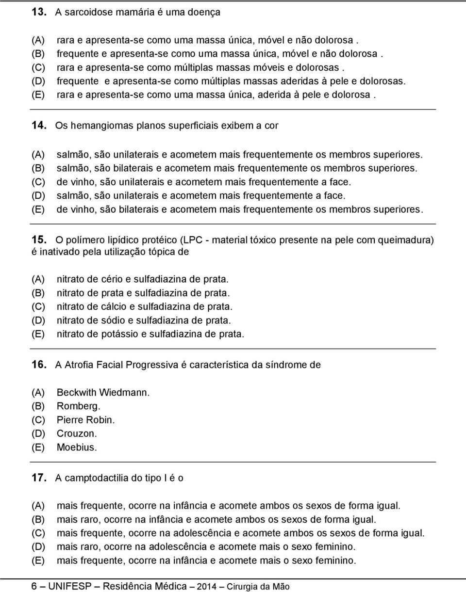 rara e apresenta-se como uma massa única, aderida à pele e dolorosa. 14. Os hemangiomas planos superficiais exibem a cor salmão, são unilaterais e acometem mais frequentemente os membros superiores.