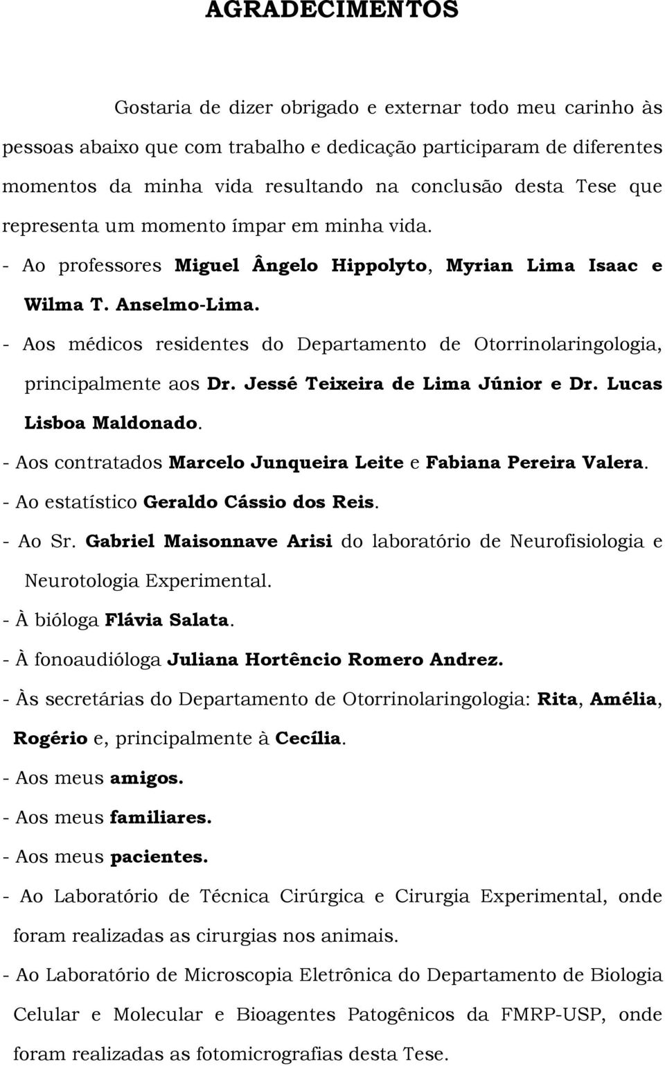 - Aos médicos residentes do Departamento de Otorrinolaringologia, principalmente aos Dr. Jessé Teixeira de Lima Júnior e Dr. Lucas Lisboa Maldonado.