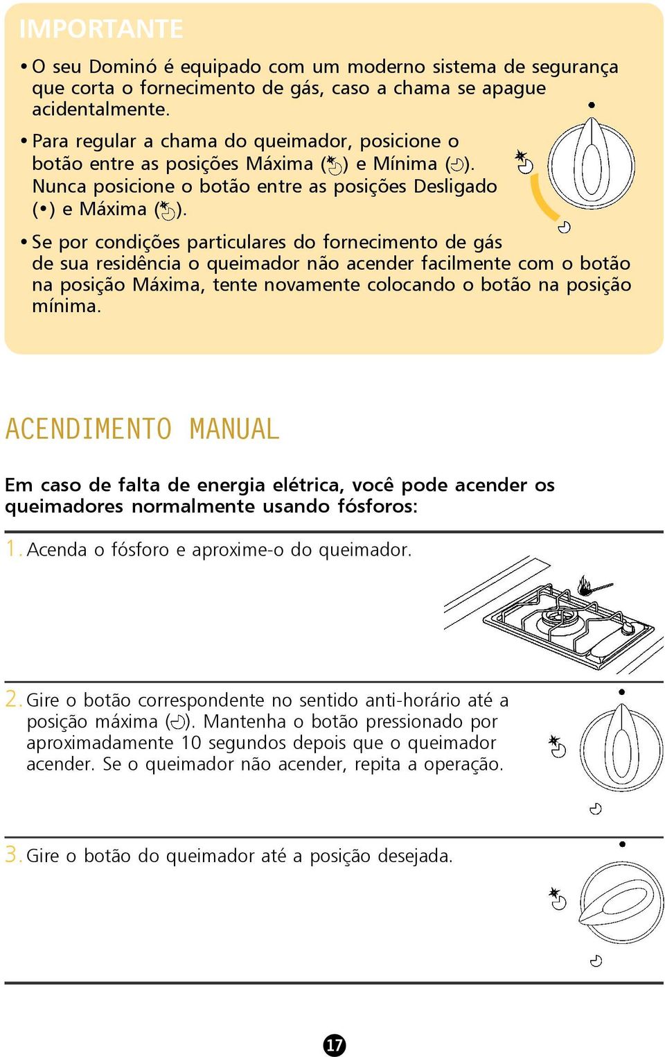 Se por condições particulares do fornecimento de gás de sua residência o queimador não acender facilmente com o botão na posição Máxima, tente novamente colocando o botão na posição mínima.