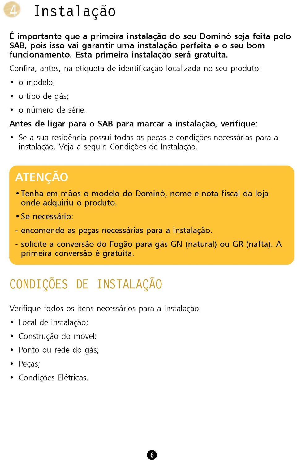 Antes de ligar para o SAB para marcar a instalação, verifique: Se a sua residência possui todas as peças e condições necessárias para a instalação. Veja a seguir: Condições de Instalação.