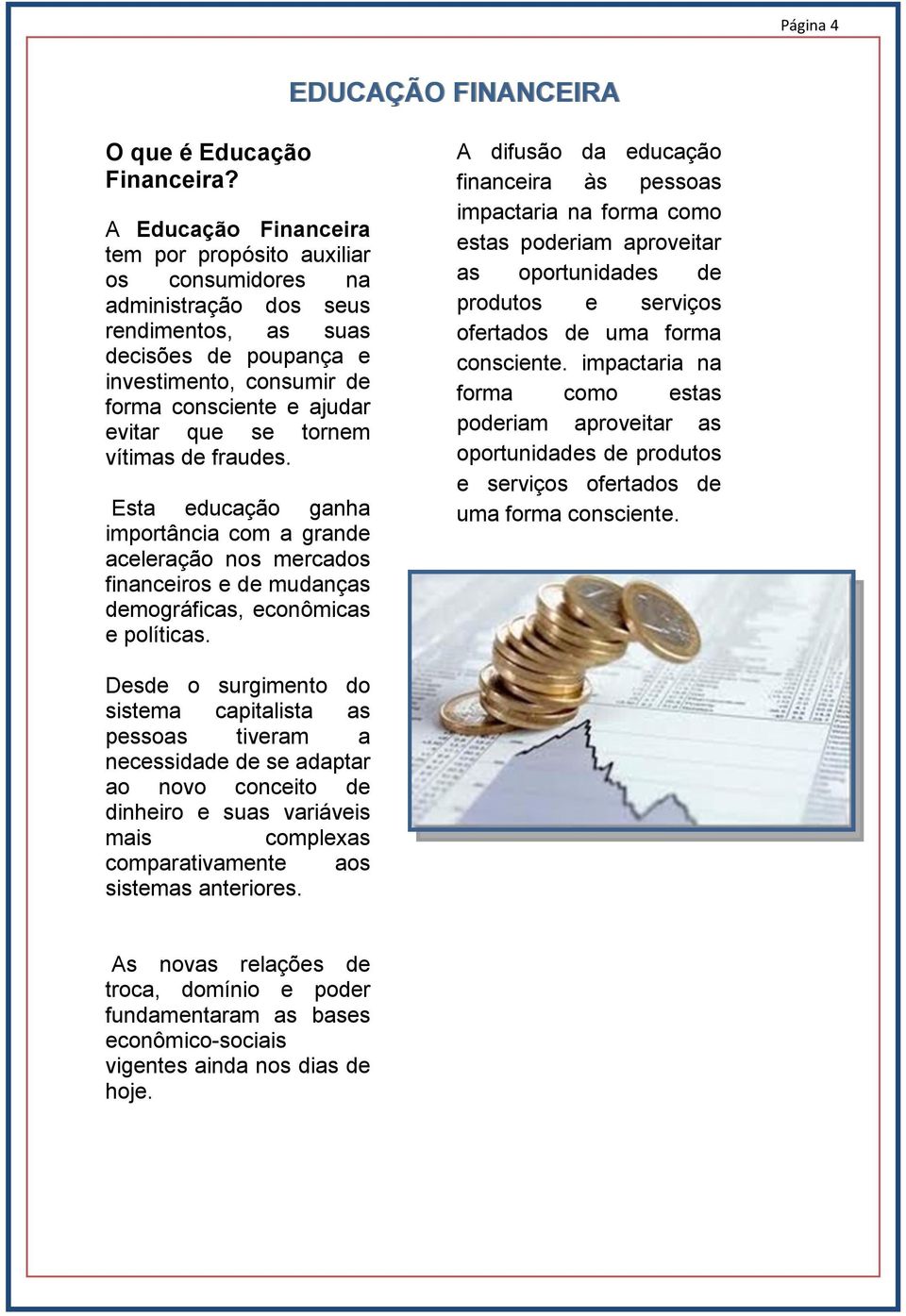 se tornem vítimas de fraudes. Esta educação ganha importância com a grande aceleração nos mercados financeiros e de mudanças demográficas, econômicas e políticas.