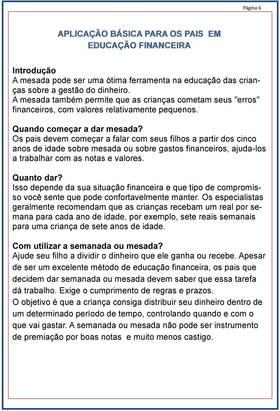 Os pais devem começar a falar com seus filhos a partir dos cinco anos de idade sobre mesada ou sobre gastos financeiros, ajuda-los a trabalhar com as notas e valores. Quanto dar?