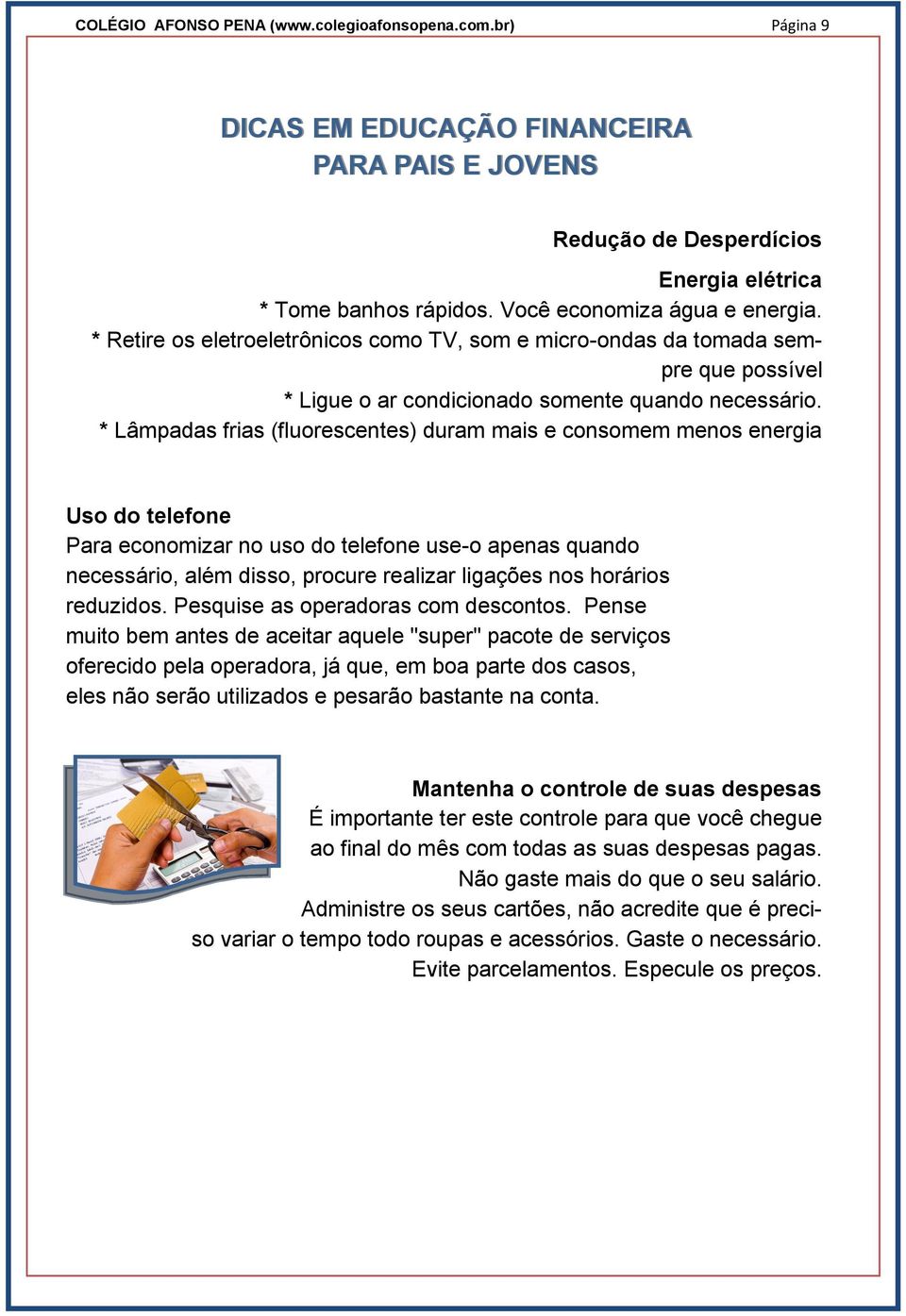 * Lâmpadas frias (fluorescentes) duram mais e consomem menos energia Uso do telefone Para economizar no uso do telefone use-o apenas quando necessário, além disso, procure realizar ligações nos