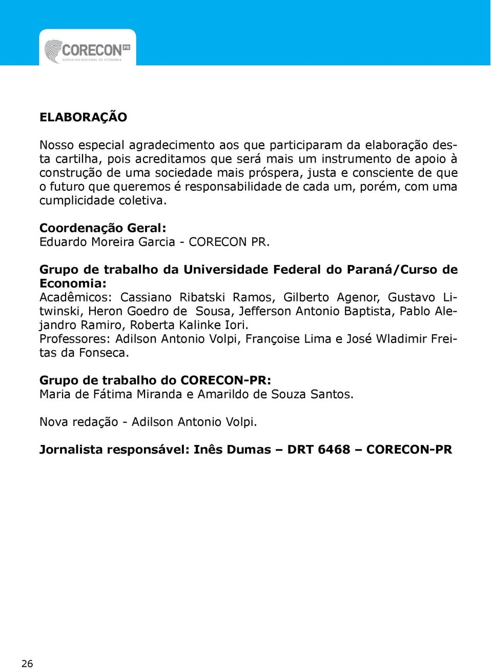 Grupo de trabalho da Universidade Federal do Paraná/Curso de Economia: Acadêmicos: Cassiano Ribatski Ramos, Gilberto Agenor, Gustavo Litwinski, Heron Goedro de Sousa, Jefferson Antonio Baptista,