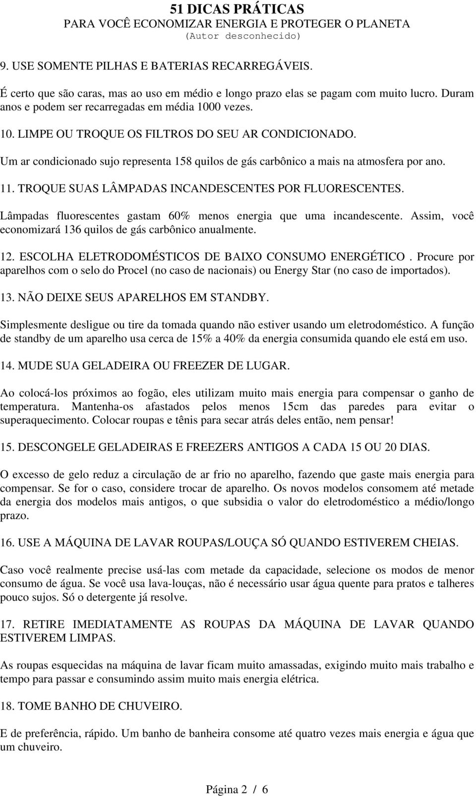 TROQUE SUAS LÂMPADAS INCANDESCENTES POR FLUORESCENTES. Lâmpadas fluorescentes gastam 60% menos energia que uma incandescente. Assim, você economizará 136 quilos de gás carbônico anualmente. 12.