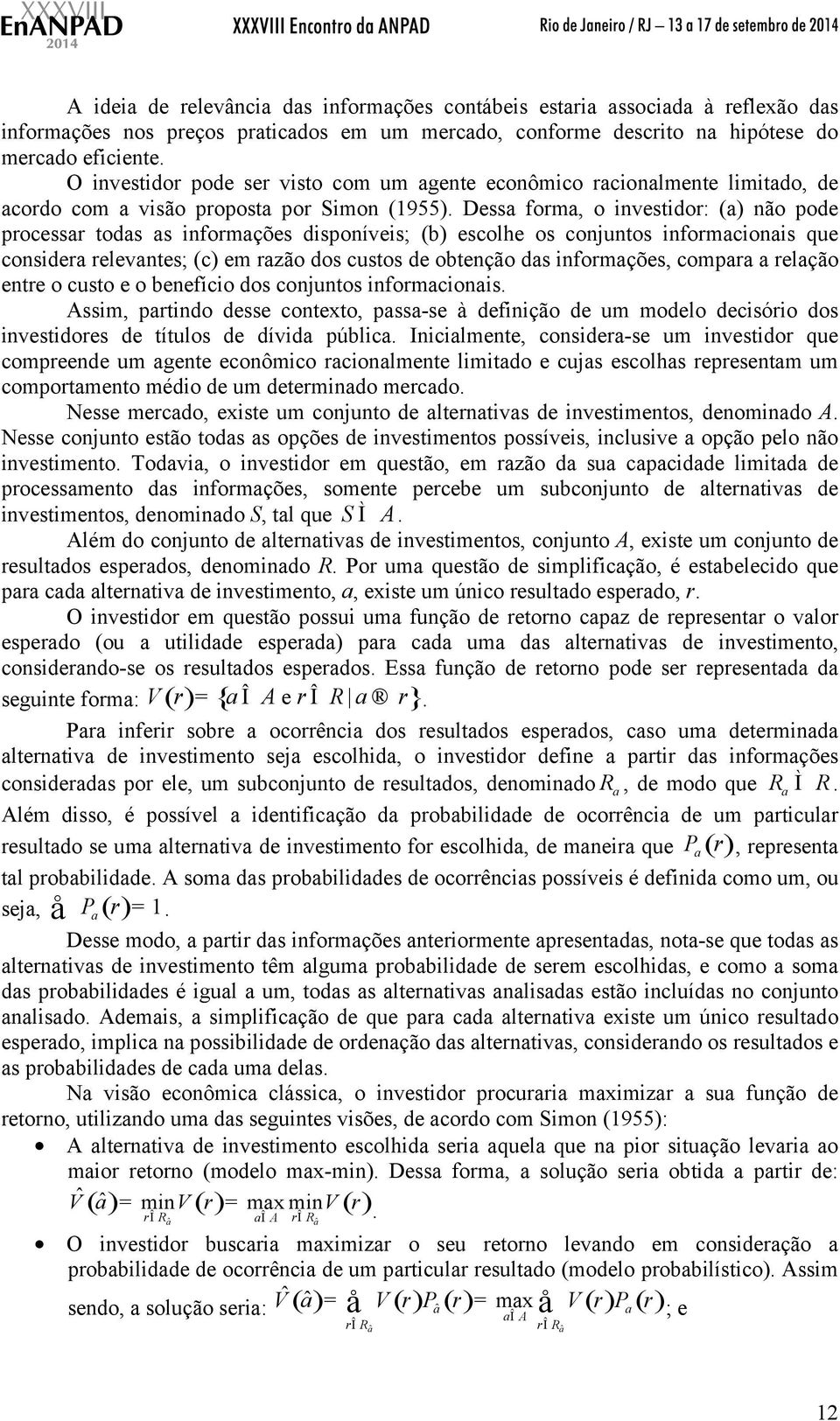 Dessa forma, o investidor: (a) não pode processar todas as informações disponíveis; (b) escolhe os conjuntos informacionais que considera relevantes; (c) em razão dos custos de obtenção das