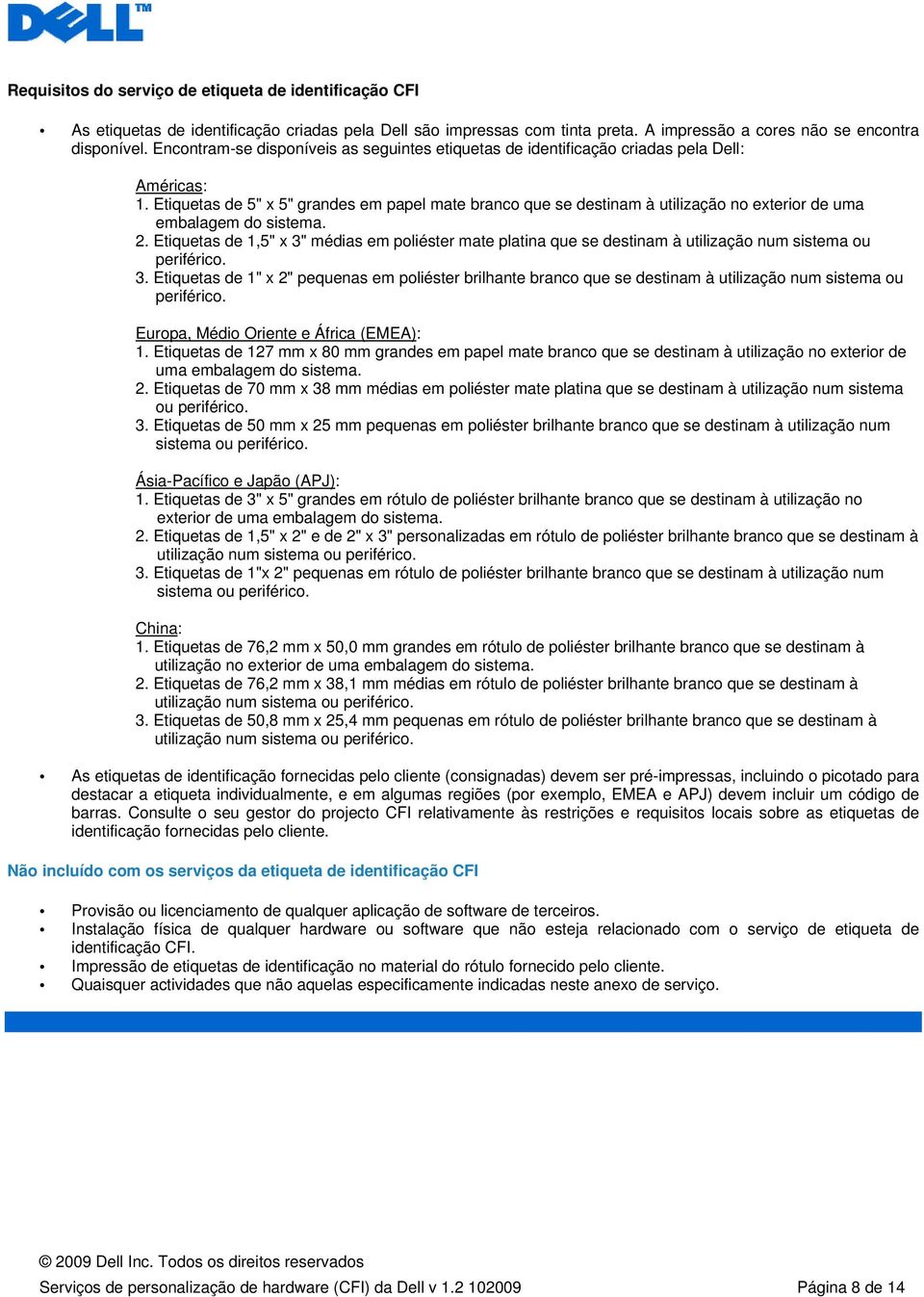 Etiquetas de 5" x 5" grandes em papel mate branco que se destinam à utilização no exterior de uma embalagem do sistema. 2.