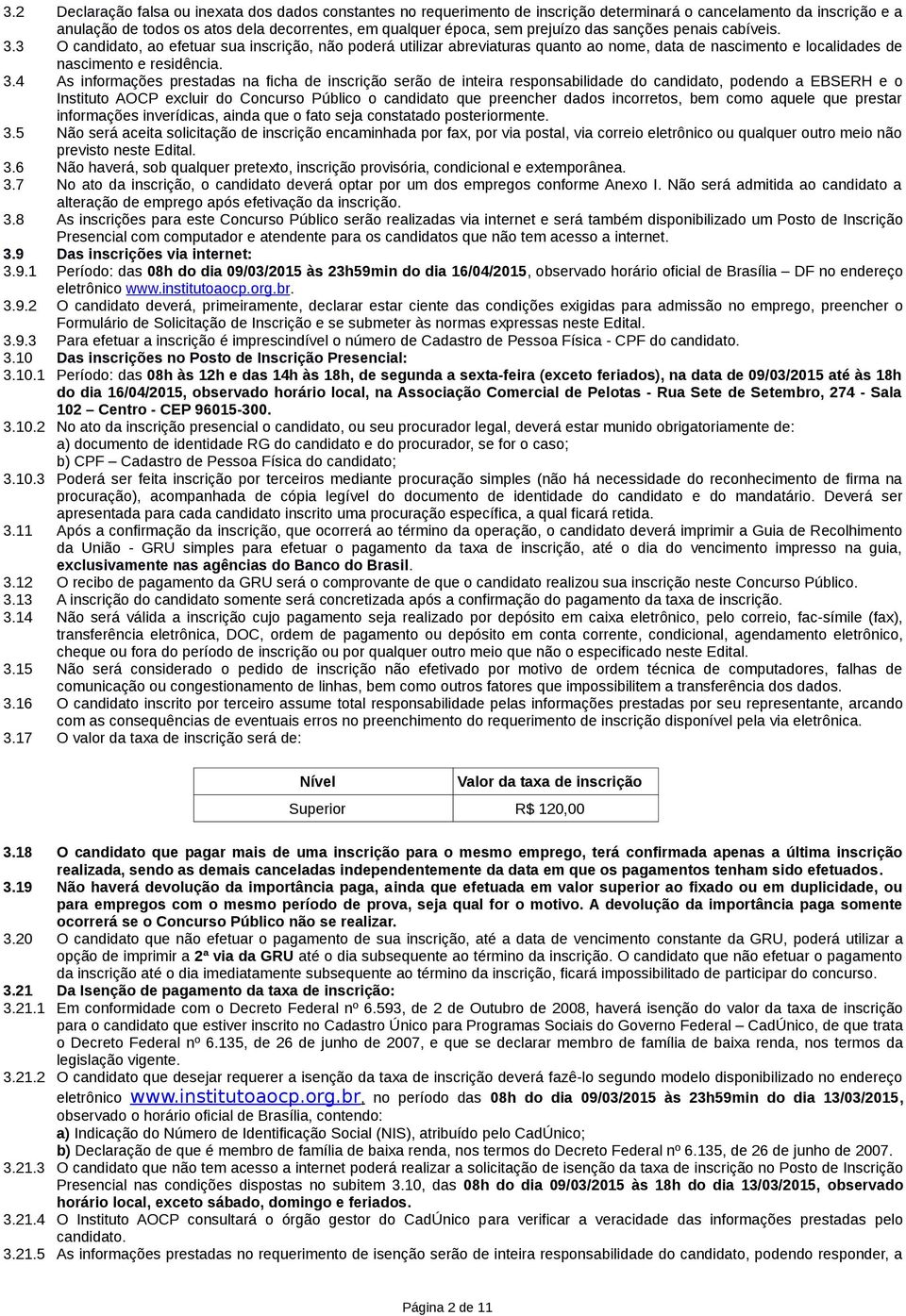 3 O candidato, ao efetuar sua inscrição, não poderá utilizar abreviaturas quanto ao nome, data de nascimento e localidades de nascimento e residência. 3.