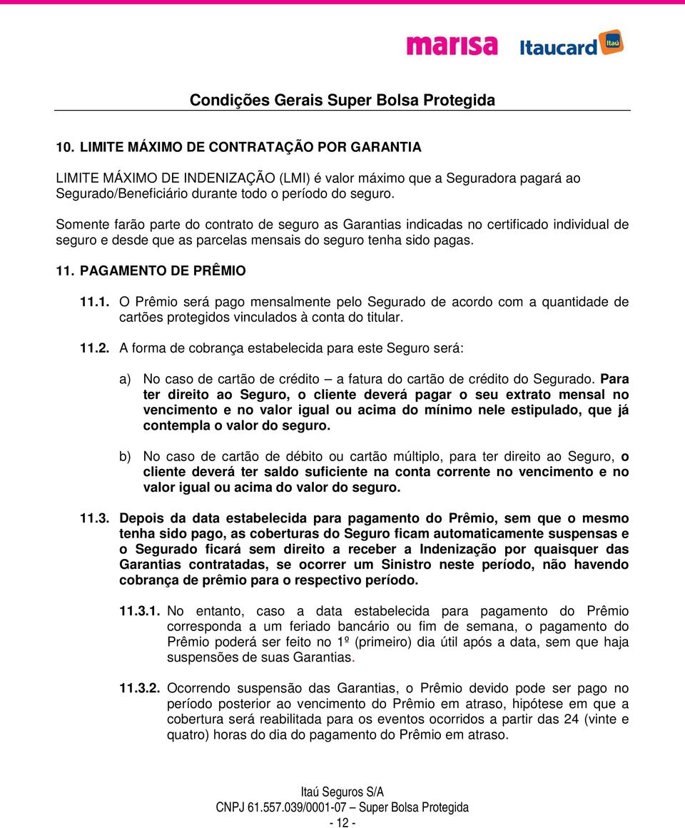 . PAGAMENTO DE PRÊMIO 11.1. O Prêmio será pago mensalmente pelo Segurado de acordo com a quantidade de cartões protegidos vinculados à conta do titular. 11.2.