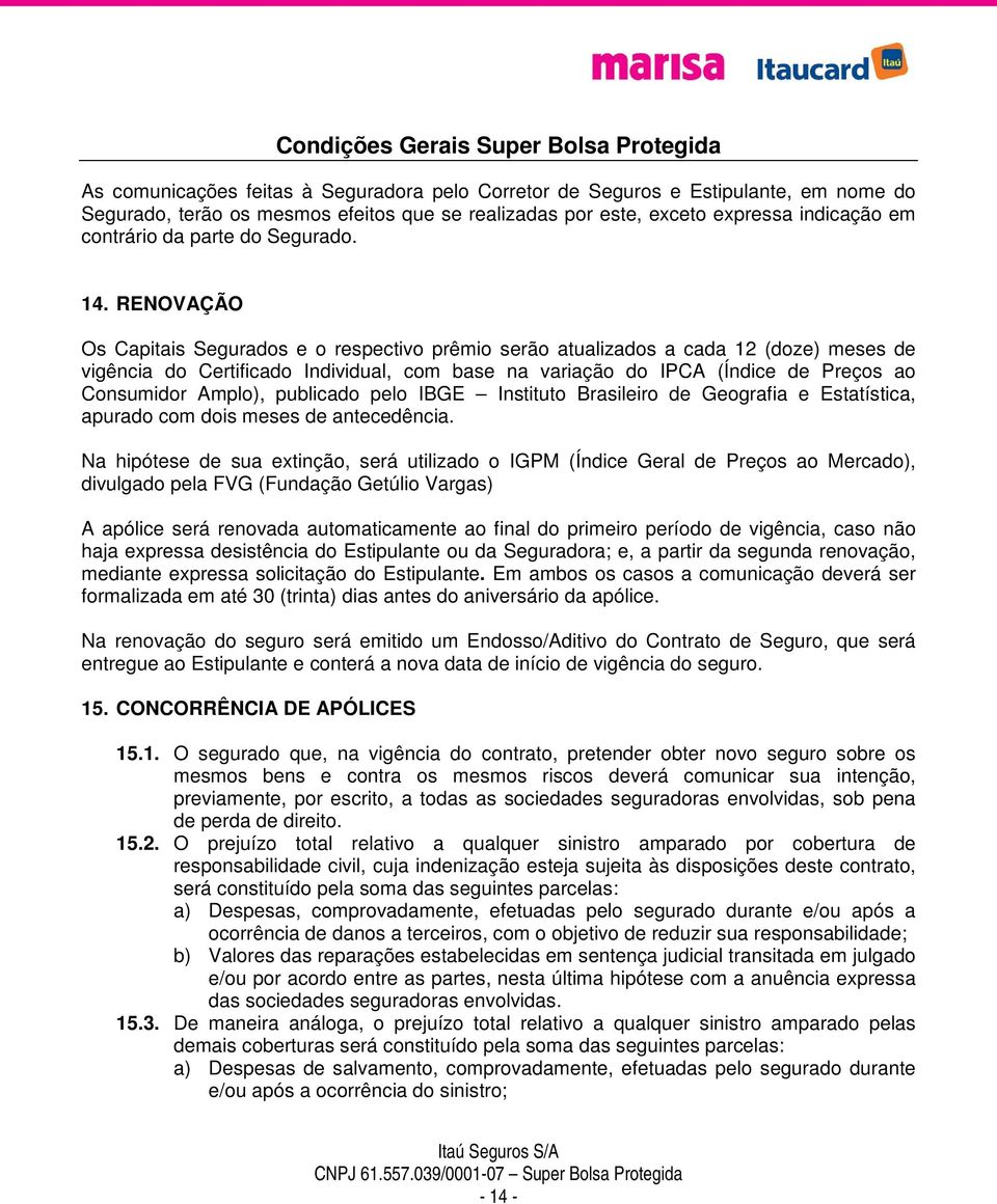 RENOVAÇÃO Os Capitais Segurados e o respectivo prêmio serão atualizados a cada 12 (doze) meses de vigência do Certificado Individual, com base na variação do IPCA (Índice de Preços ao Consumidor